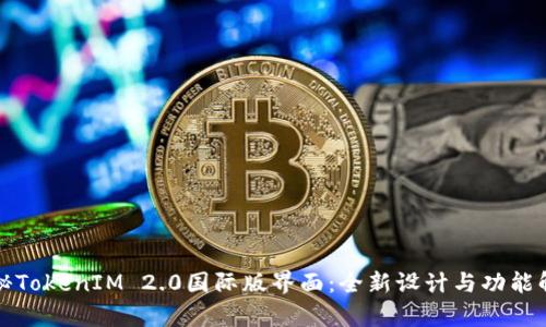 探秘TokenIM 2.0国际版界面：全新设计与功能解析
