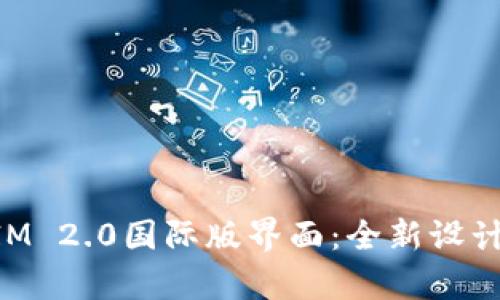 探秘TokenIM 2.0国际版界面：全新设计与功能解析