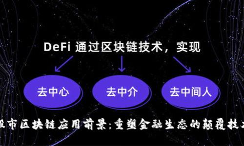 股市区块链应用前景：重塑金融生态的颠覆技术