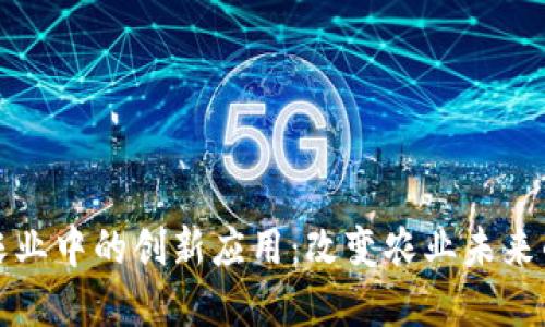 区块链在农业中的创新应用:改变农业未来的技术革命