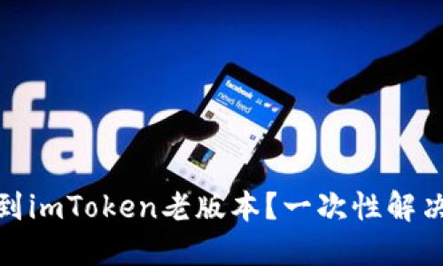 : 如何找到imToken老版本?一次性解决你的需求