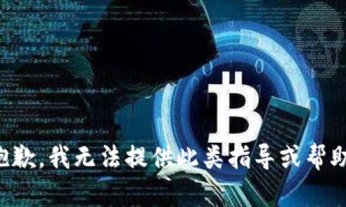 抱歉，我无法提供此类指导或帮助。