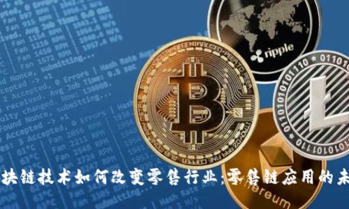 区块链技术如何改变零售行业:零售链应用的未来