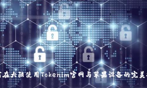 如何在大陆使用Tokenim官网与苹果设备的完美搭配