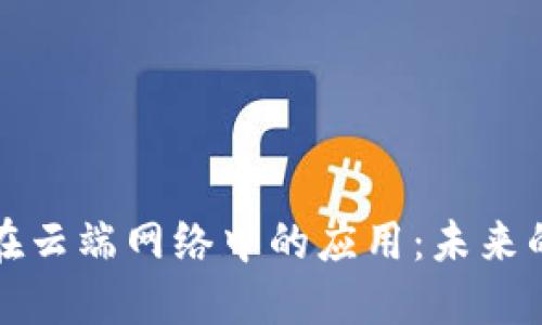 区块链技术在云端网络中的应用:未来的数字化革命