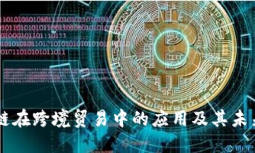 区块链在跨境贸易中的应用及其未来展望