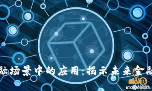 区块链在金融场景中的应用:揭示未来金融的变革之路