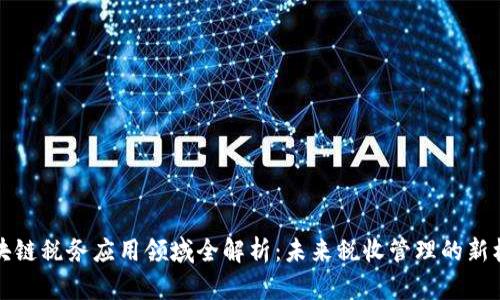 区块链税务应用领域全解析:未来税收管理的新机遇