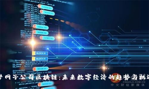 梦网子公司区块链：未来数字经济的趋势与机遇