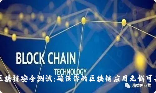 区块链安全测试:确保你的区块链应用无懈可击