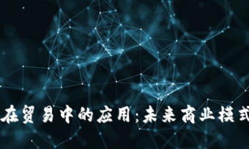 区块链在贸易中的应用:未来商业模式的变革