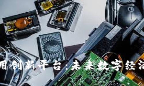 区块链应用创新平台：未来数字经济的新引擎