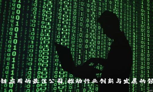 区块链应用的最佳公司:推动行业创新与发展的领军者