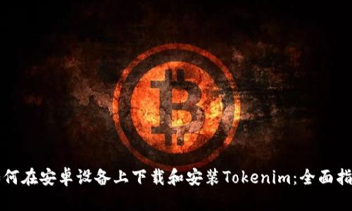 如何在安卓设备上下载和安装Tokenim:全面指南