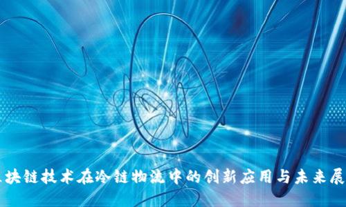 区块链技术在冷链物流中的创新应用与未来展望