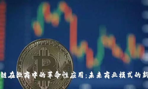 区块链在微商中的革命性应用:未来商业模式的新趋势
