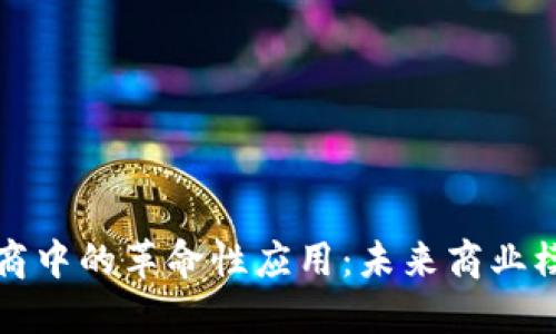 区块链在微商中的革命性应用:未来商业模式的新趋势