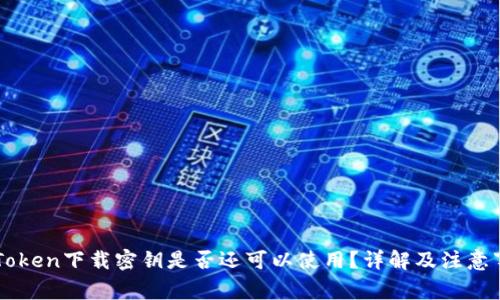 imToken下载密钥是否还可以使用?详解及注意事项