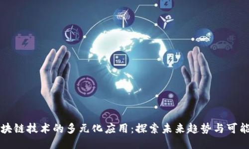 区块链技术的多元化应用:探索未来趋势与可能性