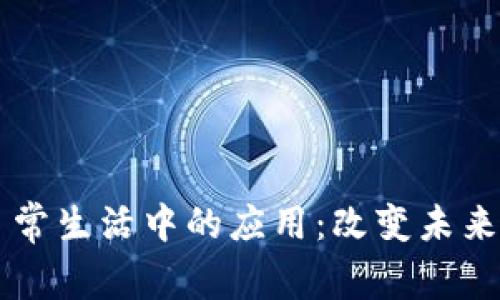 区块链技术在日常生活中的应用:改变未来的数字生活方式