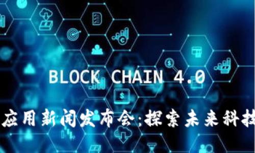 区块链技术应用新闻发布会:探索未来科技的无限可能