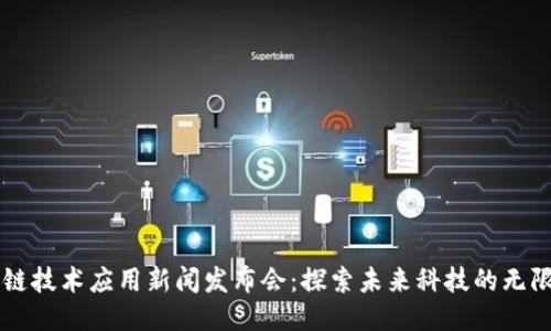 区块链技术应用新闻发布会:探索未来科技的无限可能
