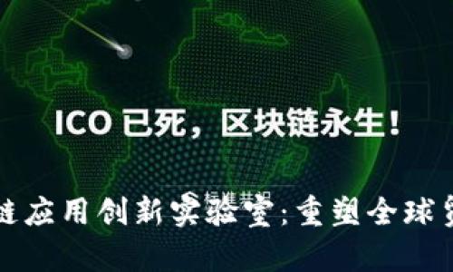 海关区块链应用创新实验室:重塑全球贸易的未来