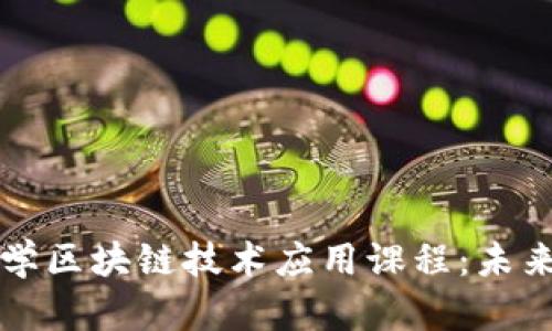 深入探索大学区块链技术应用课程:未来科技的核心