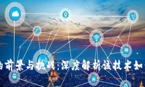 区块链应用的前景与挑战:深度解析该技术如何改变各行业