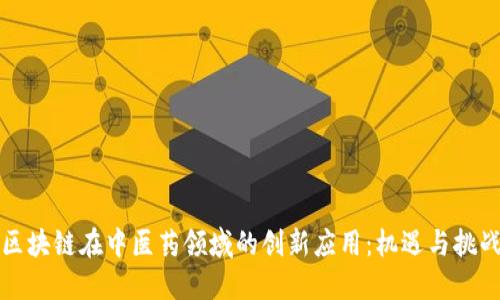 区块链在中医药领域的创新应用:机遇与挑战