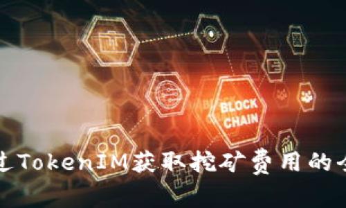如何通过TokenIM获取挖矿费用的全面指南