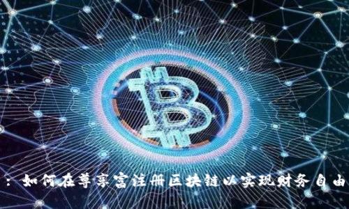 : 如何在尊享富注册区块链以实现财务自由