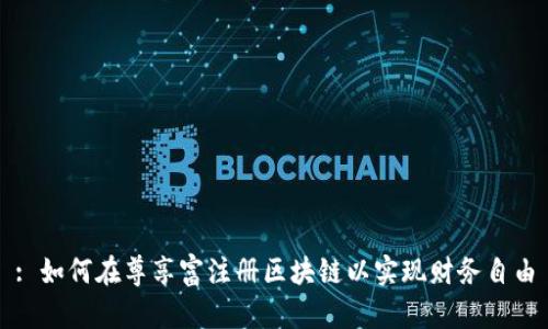 : 如何在尊享富注册区块链以实现财务自由