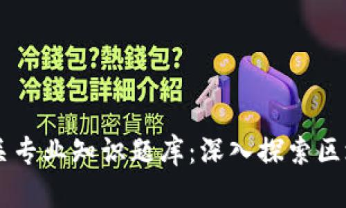 区块链应用相关专业知识题库：深入探索区块链技术与应用