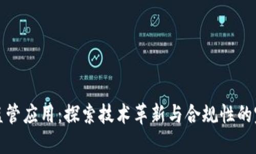 区块链监管应用:探索技术革新与合规性的完美结合