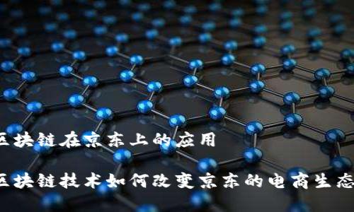 区块链在京东上的应用

区块链技术如何改变京东的电商生态？