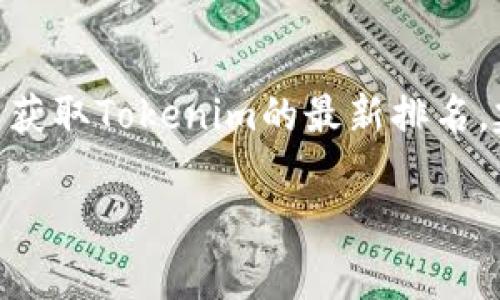 当前我无法实时查询信息，包括Tokenim（如果这是指某个特定的资产、平台或者其他项目）的全球排名信息。为了获取Tokenim的最新排名，建议访问相应的金融市场分析网站、加密货币交易所或相关新闻媒体。这些来源通常会提供实时数据和最新排名。

如果你有其他问题或者需要具体的信息，请告诉我！
