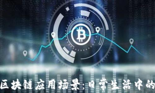 最接地气的区块链应用场景:日常生活中的区块链革命