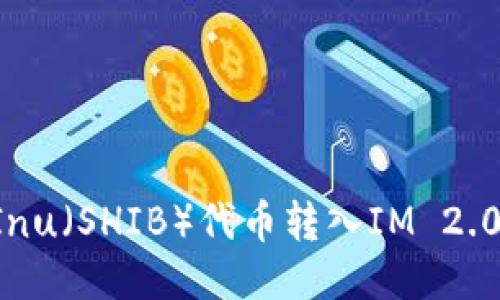 如何将Shiba Inu(SHIB)代币转入IM 2.0钱包:详细指南
