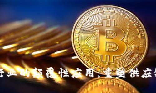 区块链在物流行业的颠覆性应用：重塑供应链透明度与效率