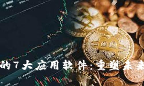 区块链技术的7大应用软件：重塑未来的数字经济