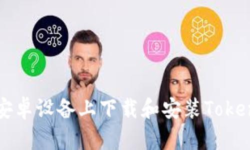如何在安卓设备上下载和安装Tokenim应用