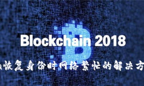 imToken恢复身份时网络繁忙的解决方法与建议