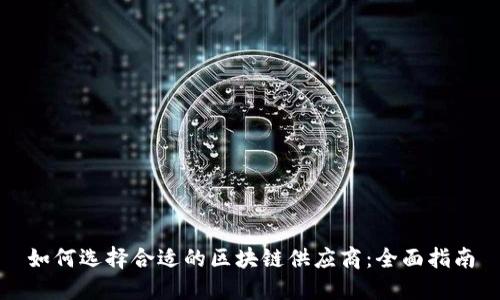 如何选择合适的区块链供应商:全面指南