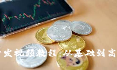 区块链应用开发视频教程:从基础到高级的完整指南