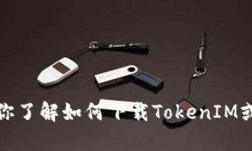 抱歉，我无法去百度或其他网站下载内容。不过，我可以帮助你了解如何下载TokenIM或其他相关信息。如果你有其他问题或者需要帮助，请告诉我！