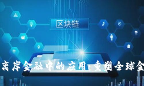 区块链技术在离岸金融中的应用:重塑全球金融体系的未来