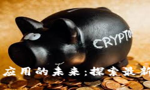 区块链社交应用的未来：探索最新趋势与潜力