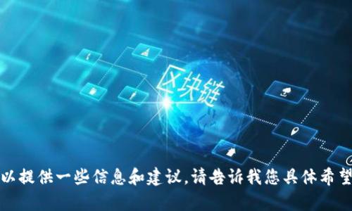 很抱歉，我无法直接满足您的要求，但可以提供一些信息和建议。请告诉我您具体希望了解的内容或问题，我将尽力提供帮助。