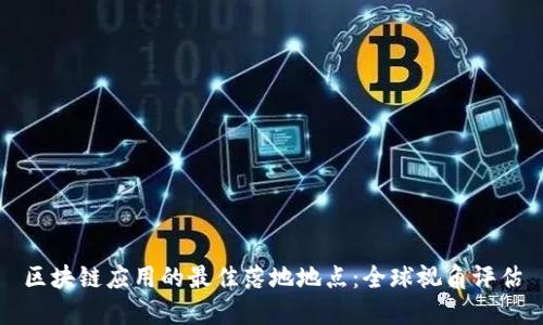 区块链应用的最佳落地地点:全球视角评估